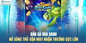 Bắn Cá Rùa Xanh - Nổ Súng Thử Vận May Nhận Thưởng Cực Lớn
