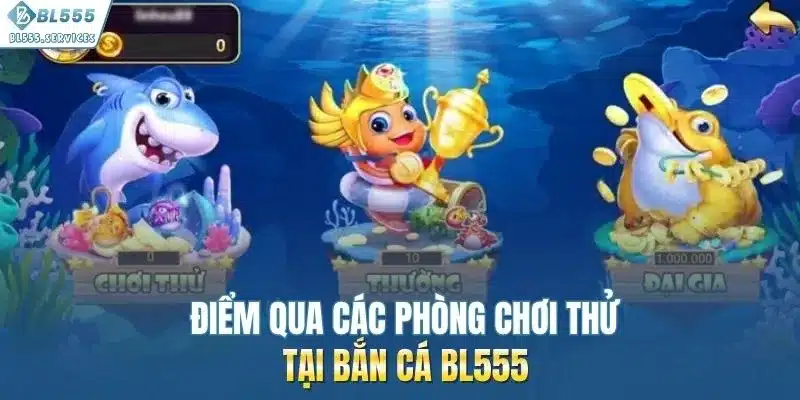 Điểm qua các phòng chơi thử tại bắn cá BL555