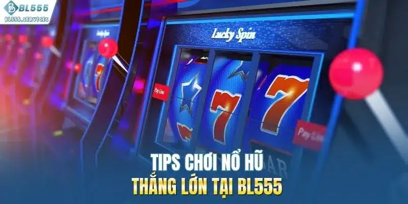 Tips chơi nổ hũ thắng lớn tại BL555