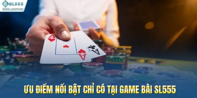 Ưu điểm nổi bật chỉ có tại game bài BL555